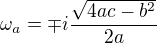 $\omega_a =\mp i\frac{\sqrt{4ac-b^2}}{2a}$
