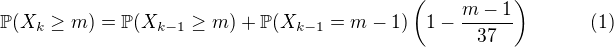 $\mathbb{P}(X_k \geq m) = \mathbb{P}(X_{k-1} \geq m) + \mathbb{P}(X_{k-1} = m - 1) \left(1 - \frac{m - 1}{37} \right) \qquad \quad (1)$