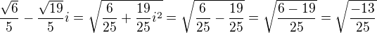 $\frac{\sqrt{6}}{5}-\frac{\sqrt{19}}{5}i=\sqrt{\frac{6}{25}+\frac{19}{25}i^{2}}=\sqrt{\frac{6}{25}-\frac{19}{25}}=\sqrt{\frac{6-19}{25}}=\sqrt{\frac{-13}{25}}$