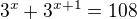 $3^x+3^{x+1}=108$