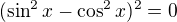 $(\sin^2x-\cos^2x)^2=0$