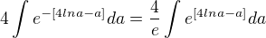 $4\int e^{-{[4lna-a]}}da=\frac{4}{e}\int e^{[4lna-a]}da$