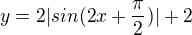 $y=2|sin(2x+\frac{\pi}{2})|+2$