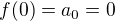 $f(0) = a_0 = 0$