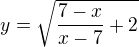 $y=\sqrt{\frac{7-x}{x-7}+2}$