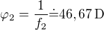 $\varphi_2=\frac1{f_2}\dot=46,67\operatorname{D}$
