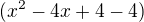 $(x^2 - 4x +4 -4)$