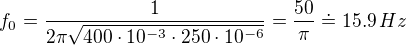 $f_0=\frac{1}{2\pi\sqrt{400\cdot 10^{-3}\cdot 250\cdot 10^{-6}} }=\frac{50}{\pi}\doteq 15.9\, Hz$