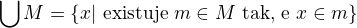 $\bigcup_{}^{}M=\{x|\text{ existuje } m\in M \text{ tak, �e }x\in m\}$