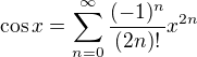 $\cos x = \sum^{\infty}_{n=0} \frac{(-1)^n}{(2n)!} x^{2n}$