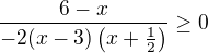 $\frac{6-x}{-2(x-3)\(x+\frac 12\)}\ge 0$
