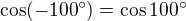 $\cos(-100�) = \cos 100� $