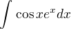 $\int_{}^{}\cos xe^{x}dx$