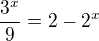 $\frac{3^{x}}{9}=2-2^x$