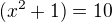 $(x^{2}+1)=10$