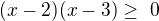 $(x-2)(x-3)\ge� 0$