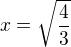$x=\sqrt{\frac{4}{3}}$