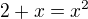 $2+x=x^2$