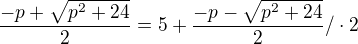 $\frac{-p+ \sqrt{p^{2}+24}}{2}=5+\frac{-p- \sqrt{p^{2}+24}}{2}/ \cdot 2$