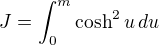 $J= \int_{0}^{m}\cosh^2 u\,du$