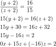 $\frac{(y+2)}{(z+2)}=\frac{16}{15}\nl 15(y+2)=16(z+2)\nl 15y+30=16z+32\nl 15y-16z=2\nl 0x+15z+(-16)z=2$