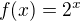 $f(x) = 2^x$