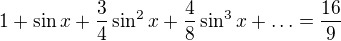 $1+\sin x + \frac {3}{4}\sin^2 x + \frac {4}{8}\sin^3 x + \ldots = \frac {16}{9}$