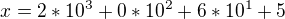 $x =2*10^{3} + 0*10^{2} + 6*10^{1} + 5$