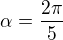 $\alpha =\frac{2\pi}{5}$