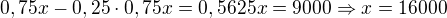 $0,75x-0,25\cdot 0,75x=0,5625x=9000\Rightarrow x=16 000$