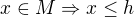 $x \in M \Rightarrow x \le h$