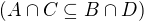 $(A \cap C \subseteq B \cap D)$