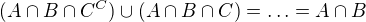 $(A\cap B\cap C^{C})\cup (A\cap B\cap C)=\ldots =A\cap B$
