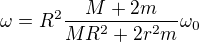 $\omega = R^2 \frac{M + 2m}{MR^2 + 2r^2m} \omega_0$