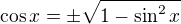 $\cos x=\pm\sqrt{1-\sin^2 x}$