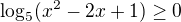 $\log_{5}(x^{2}-2x+1)\ge 0$