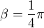 $\beta =\frac{1}{4}\pi $