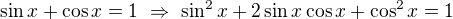 $\sin x+\cos x=1\ \Rightarrow\ \sin^2x+2\sin x\cos x+\cos^2x=1$