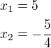 $x_1=5\nlx_2=-\frac 54$