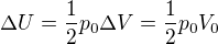 $\Delta U = \frac{1}{2}p_0 \Delta V = \frac{1}{2}p_0 V_0$