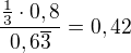 $\frac{\frac{1}{3}\cdot 0,8}{0,6\overline3}=0,42$