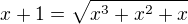$x+1=\sqrt{x^3+x^2+x}$