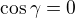 $\cos \gamma =0$