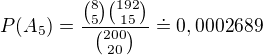 $P(A_{5})=\frac{{8\choose 5}{192\choose 15}}{{200\choose 20}}\doteq 0,0002689$