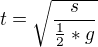 $t=\sqrt{\frac{s}{\frac{1}{2}*g}}$