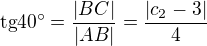 $\text{tg}40^\circ =\frac{|BC|}{|AB|}=\frac{|c_{2}-3|}{4}$