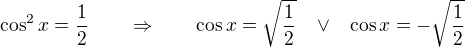 $\cos ^{2}x=\frac12 \qquad \Rightarrow \qquad \cos{x}=\sqrt{\frac12} \,\,\,\,\, \vee \,\,\,\,\, \cos{x}=-\sqrt{\frac12}$
