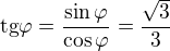 $\text{tg}\varphi =\frac{\sin \varphi }{\cos \varphi }=\frac{\sqrt{3}}{3}$