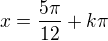 $x=\frac{5\pi}{12}+k\pi$