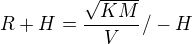 $R+H=\frac{\sqrt{KM}}{V} /-H$
